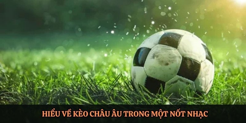 Hiểu về kèo châu Âu trong một nốt nhạc