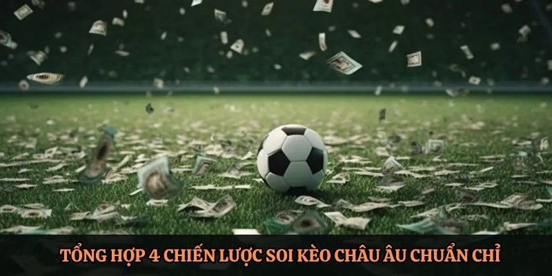 Tổng hợp 4 chiến lược soi kèo châu Âu chuẩn chỉ